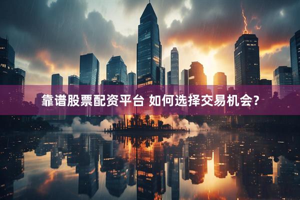 靠谱股票配资平台 如何选择交易机会？