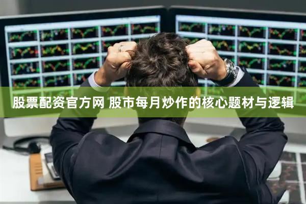 股票配资官方网 股市每月炒作的核心题材与逻辑