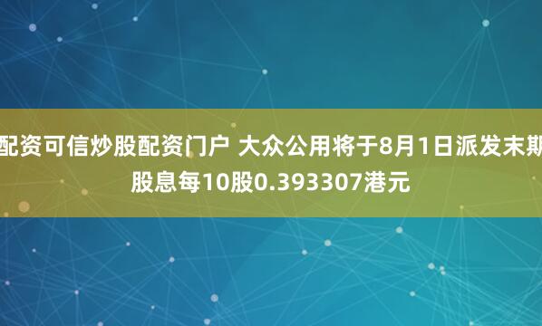 配资可信炒股配资门户 大众公用将于8月1日派发末期股息每10股0.393307港元