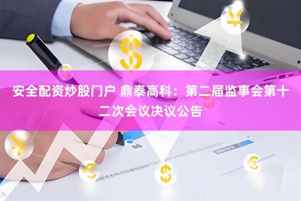 安全配资炒股门户 鼎泰高科：第二届监事会第十二次会议决议公告