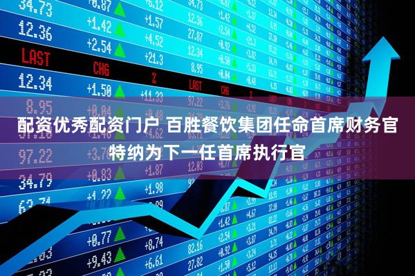 配资优秀配资门户 百胜餐饮集团任命首席财务官特纳为下一任首席执行官