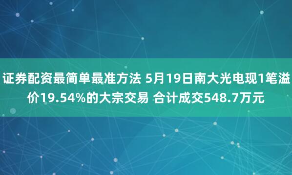 证券配资最简单最准方法 5月19日南大光电现1笔溢价19.54%的大宗交易 合计成交548.7万元