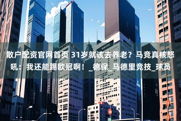 散户配资官网首页 31岁就该去养老？马竞真核怒吼：我还能踢欧冠啊！_德保_马德里竞技_球员