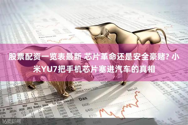 股票配资一览表最新 芯片革命还是安全豪赌? 小米YU7把手机芯片塞进汽车的真相
