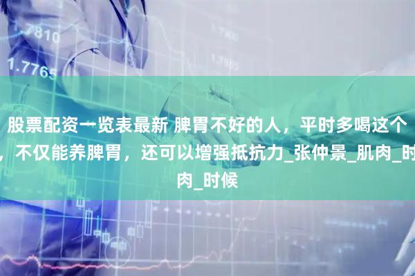 股票配资一览表最新 脾胃不好的人，平时多喝这个汤，不仅能养脾胃，还可以增强抵抗力_张仲景_肌肉_时候