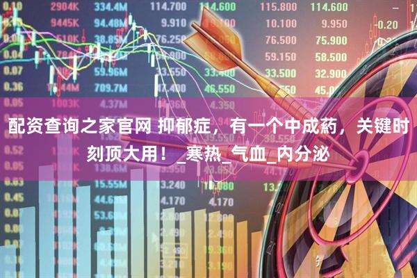 配资查询之家官网 抑郁症，有一个中成葯，关键时刻顶大用！_寒热_气血_内分泌
