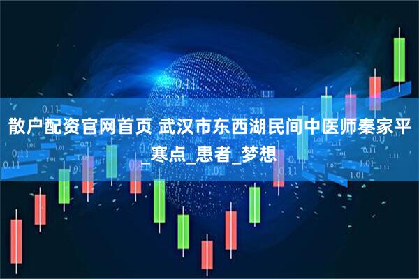 散户配资官网首页 武汉市东西湖民间中医师秦家平_寒点_患者_梦想