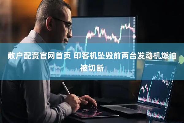 散户配资官网首页 印客机坠毁前两台发动机燃油被切断