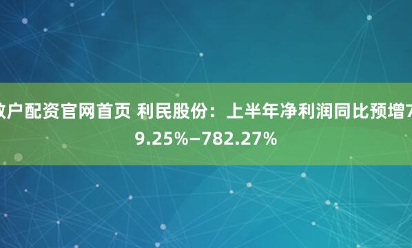散户配资官网首页 利民股份：上半年净利润同比预增719.25%—782.27%