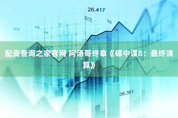 配资查询之家官网 阿汤哥终章《碟中谍8：最终清算》