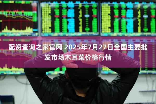 配资查询之家官网 2025年7月27日全国主要批发市场木耳菜价格行情