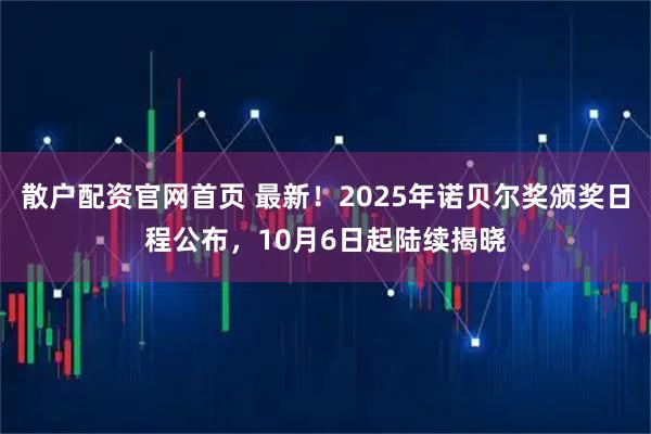 散户配资官网首页 最新！2025年诺贝尔奖颁奖日程公布，10月6日起陆续揭晓