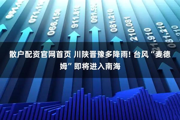 散户配资官网首页 川陕晋豫多降雨! 台风“麦德姆”即将进入南海