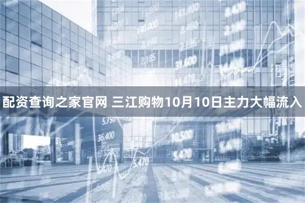 配资查询之家官网 三江购物10月10日主力大幅流入