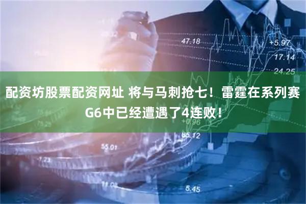 配资坊股票配资网址 将与马刺抢七！雷霆在系列赛G6中已经遭遇了4连败！